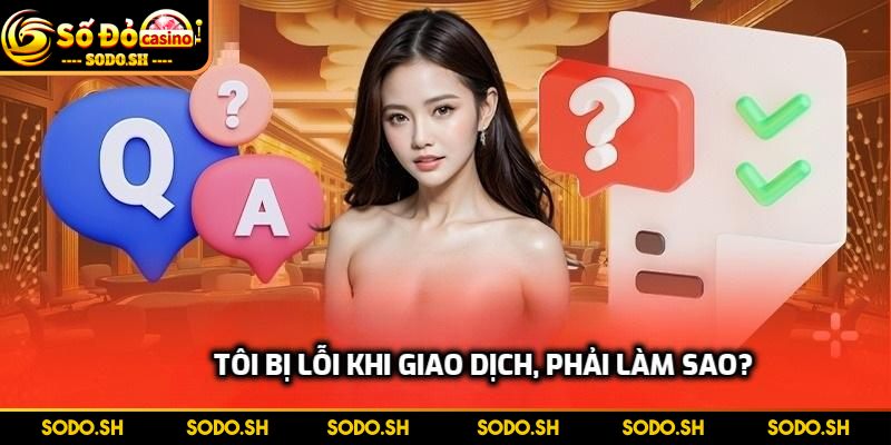 FAQ - Những Thắc Mắc Thường Gặp Khi Cá Cược Tại SODO Tôi bị lỗi khi giao dịch, phải làm sao?